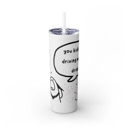 You Kids Are Driving Me To Drink! 20oz tumbler