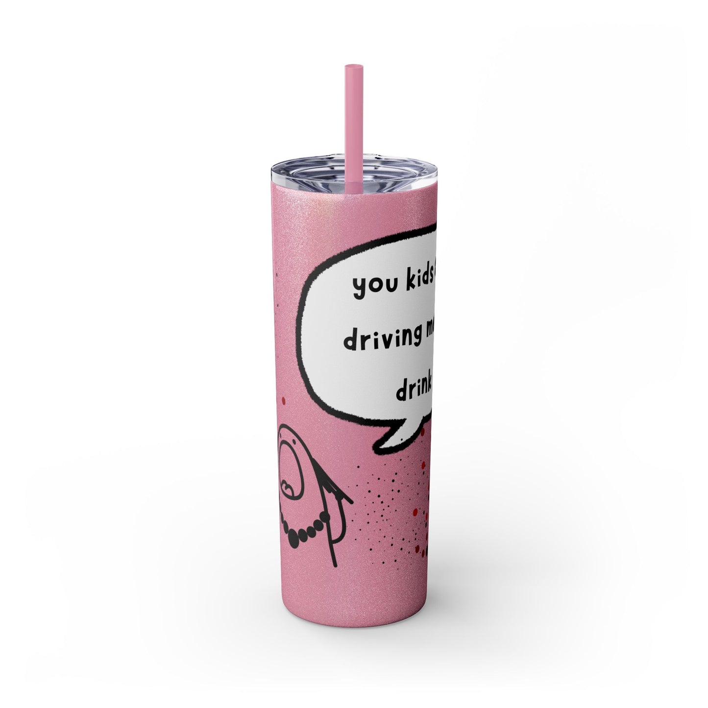 You Kids Are Driving Me To Drink! 20oz tumbler