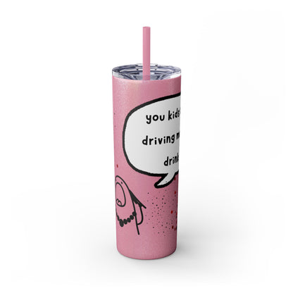 You Kids Are Driving Me To Drink! 20oz tumbler
