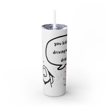 You Kids Are Driving Me To Drink! 20oz tumbler