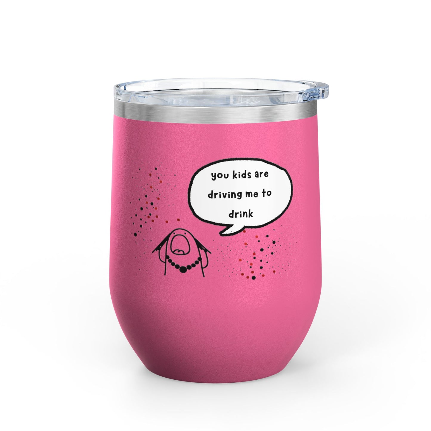 You Kids Are Driving Me To Drink! 12oz tumbler