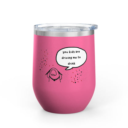 You Kids Are Driving Me To Drink! 12oz tumbler