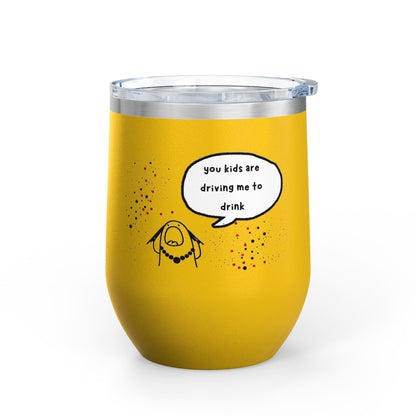 You Kids Are Driving Me To Drink! 12oz tumbler
