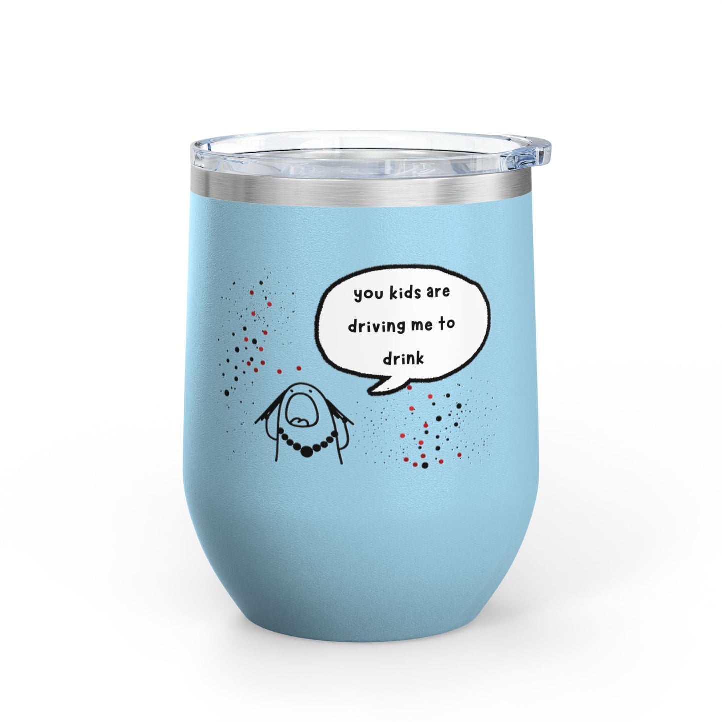 You Kids Are Driving Me To Drink! 12oz tumbler