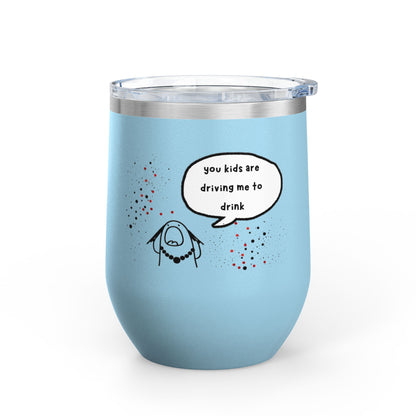 You Kids Are Driving Me To Drink! 12oz tumbler