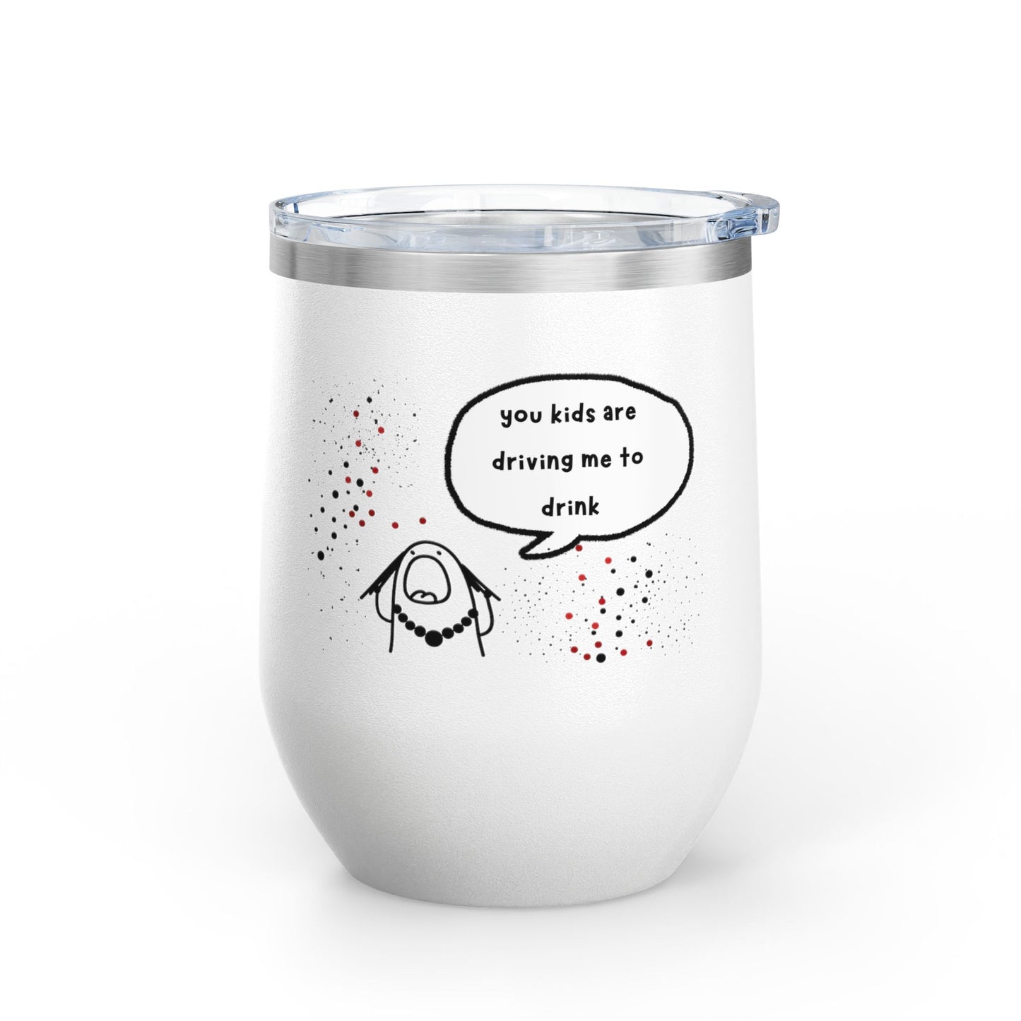 You Kids Are Driving Me To Drink! 12oz tumbler