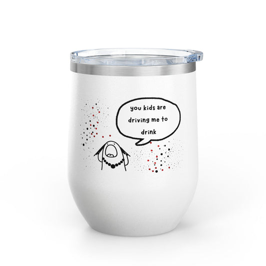 You Kids Are Driving Me To Drink! 12oz tumbler