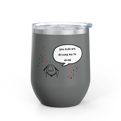 You Kids Are Driving Me To Drink! 12oz tumbler