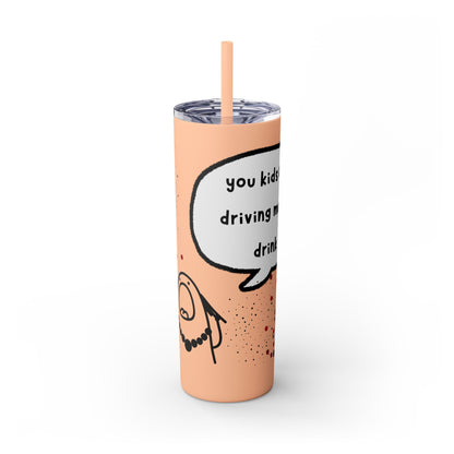You Kids Are Driving Me To Drink! 20oz tumbler