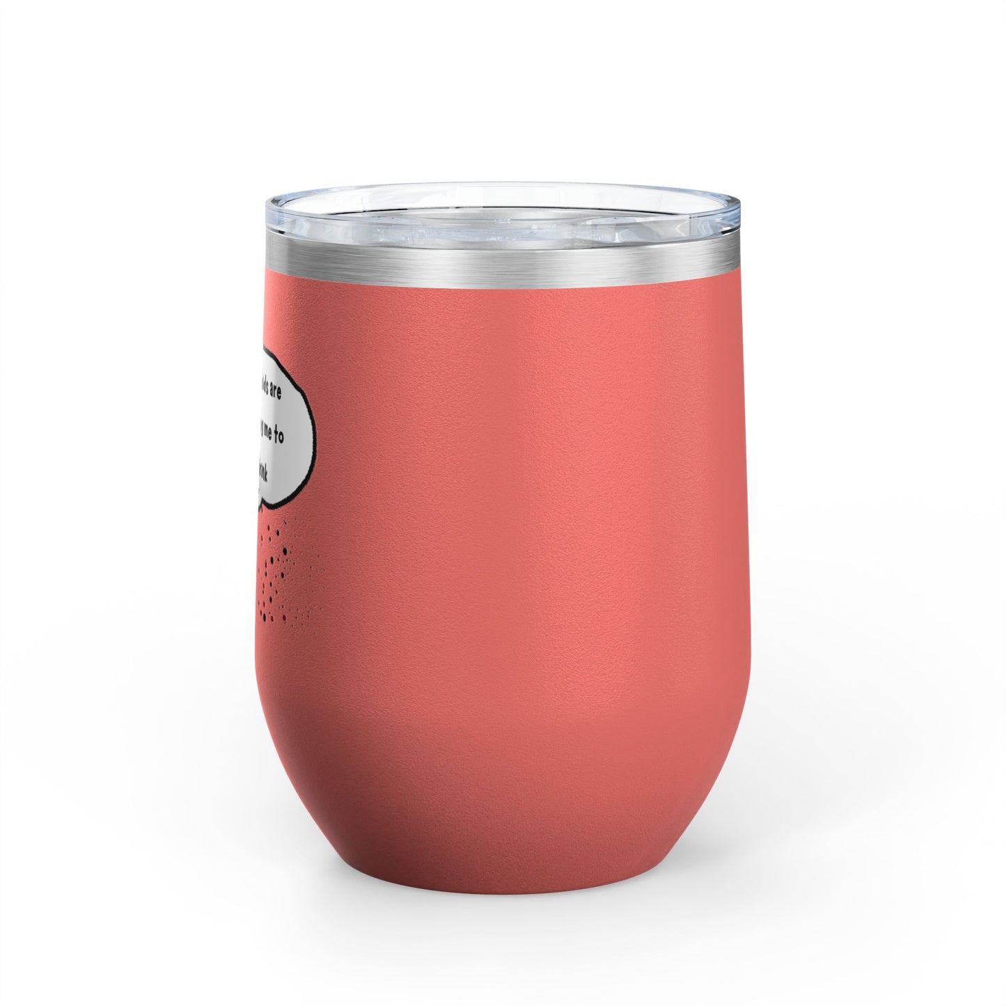 You Kids Are Driving Me To Drink! 12oz tumbler