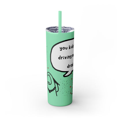 You Kids Are Driving Me To Drink! 20oz tumbler