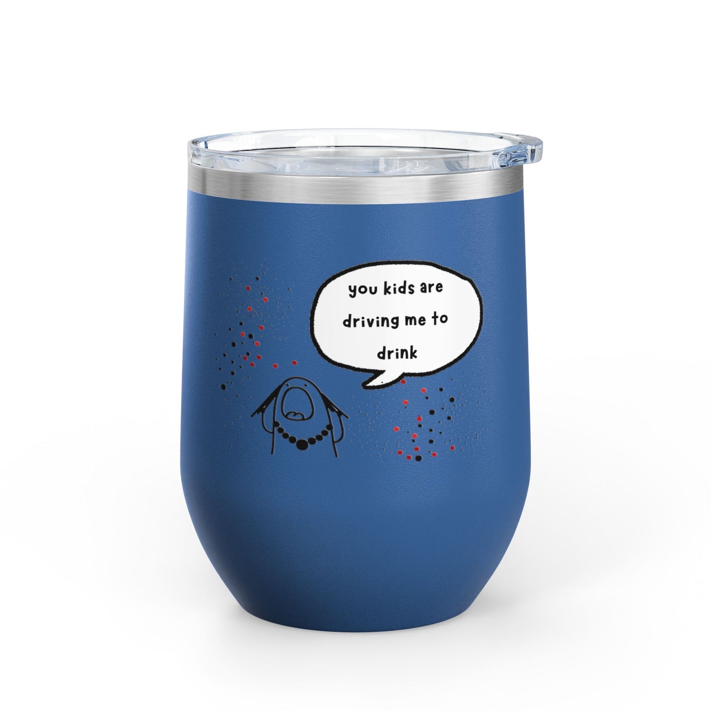 You Kids Are Driving Me To Drink! 12oz tumbler